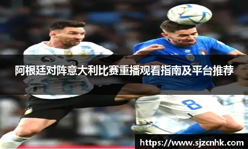 阿根廷对阵意大利比赛重播观看指南及平台推荐