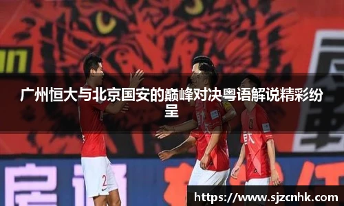 广州恒大与北京国安的巅峰对决粤语解说精彩纷呈
