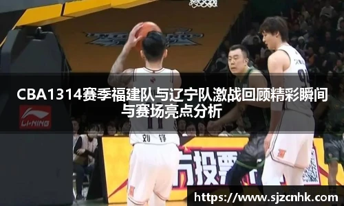 CBA1314赛季福建队与辽宁队激战回顾精彩瞬间与赛场亮点分析