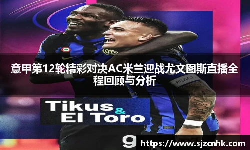 意甲第12轮精彩对决AC米兰迎战尤文图斯直播全程回顾与分析